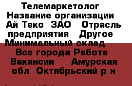 Телемаркетолог › Название организации ­ Ай-Теко, ЗАО › Отрасль предприятия ­ Другое › Минимальный оклад ­ 1 - Все города Работа » Вакансии   . Амурская обл.,Октябрьский р-н